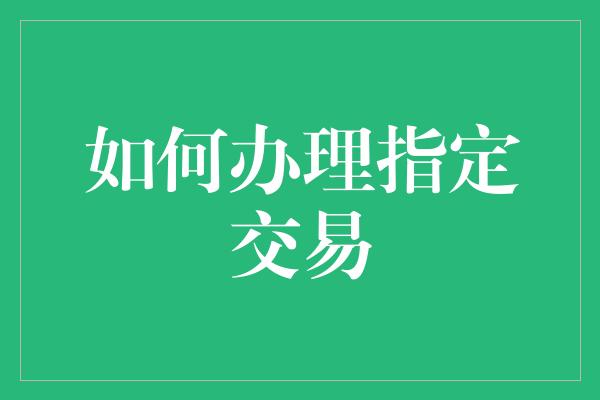 如何办理指定交易