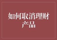 如何优雅而有效地取消理财产品：一份详尽指南