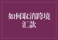 如何取消跨境汇款：一份详尽指南