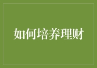 如何高效培养理财意识与技能：构建稳健的财务基石