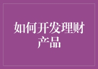 理财产品开发指南：从零到壹，教你如何让顾客的钱生钱，自己也赚个盆满钵满