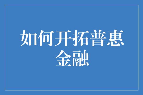 如何开拓普惠金融