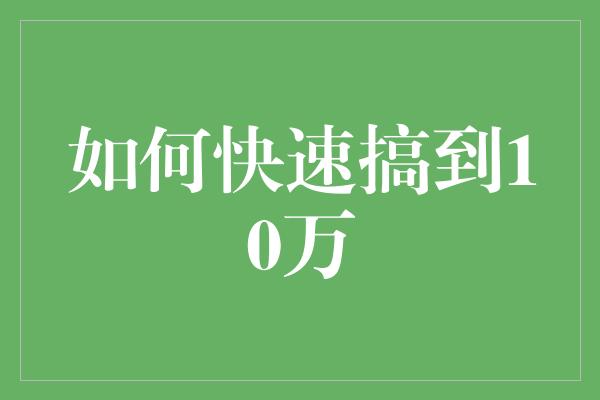 如何快速搞到10万