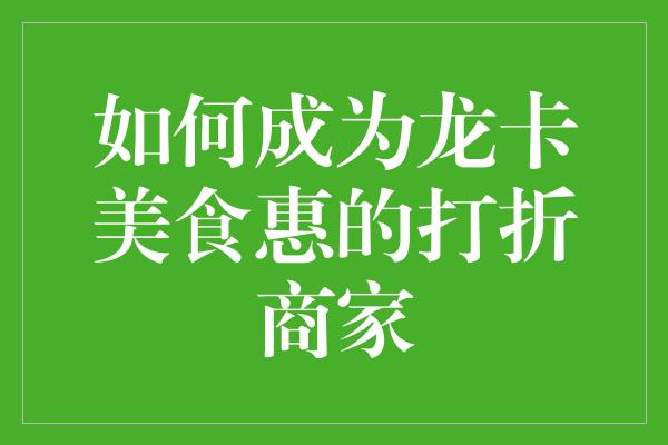 如何成为龙卡美食惠的打折商家