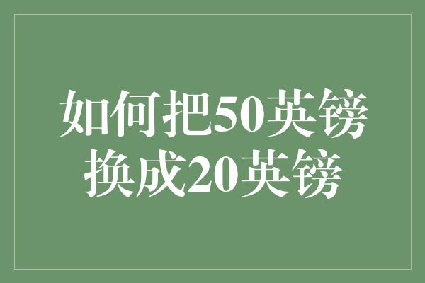 如何把50英镑换成20英镑