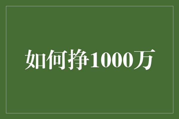 如何挣1000万