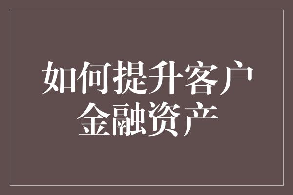 如何提升客户金融资产