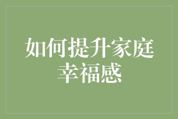 如何提升家庭幸福感