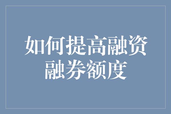 如何提高融资融券额度