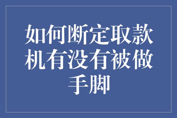 如何断定取款机有没有被做手脚