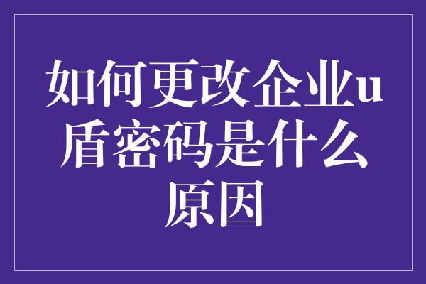 如何更改企业u盾密码是什么原因