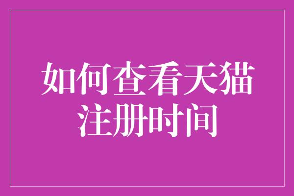 如何查看天猫注册时间