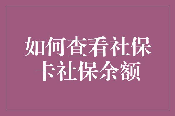 如何查看社保卡社保余额