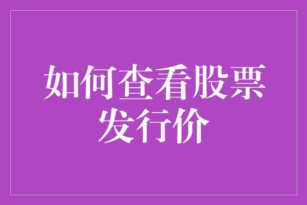 如何查看股票发行价