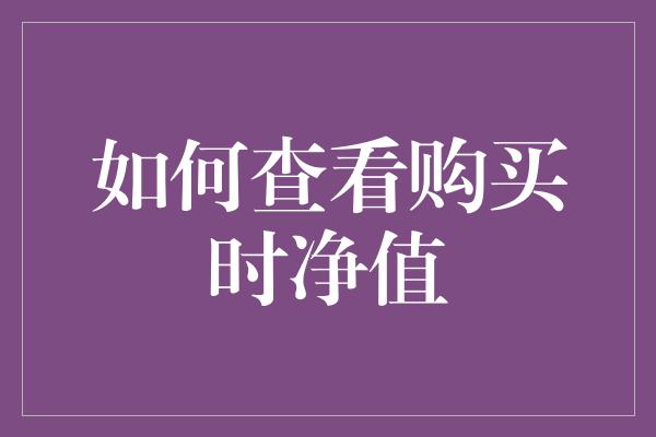 如何查看购买时净值