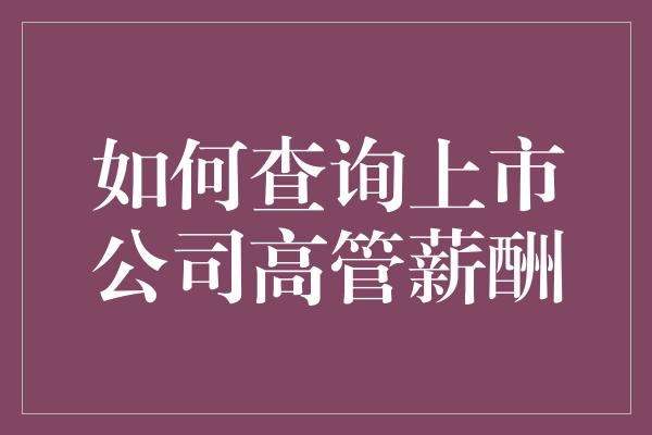 如何查询上市公司高管薪酬