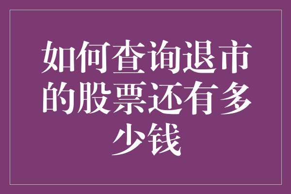 如何查询退市的股票还有多少钱