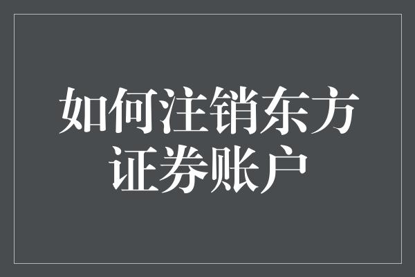 如何注销东方证券账户