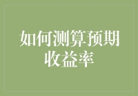 如何测算预期收益率——金融分析中的关键指标