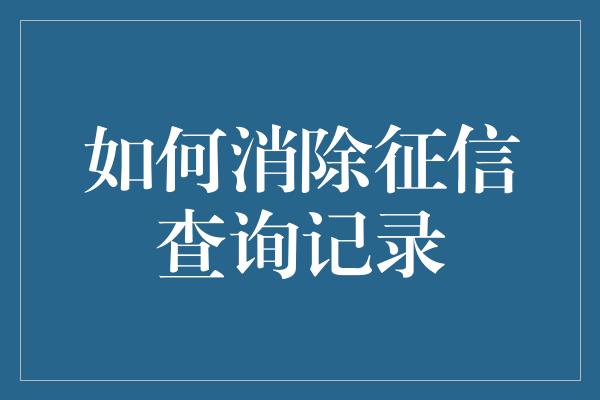 如何消除征信查询记录