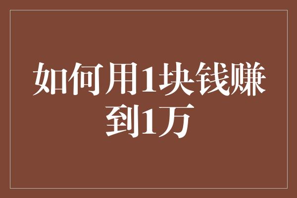 如何用1块钱赚到1万