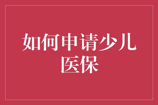 如何申请少儿医保