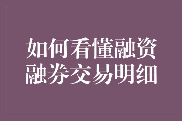 如何看懂融资融券交易明细