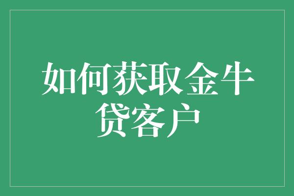 如何获取金牛贷客户