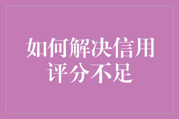 如何解决信用评分不足