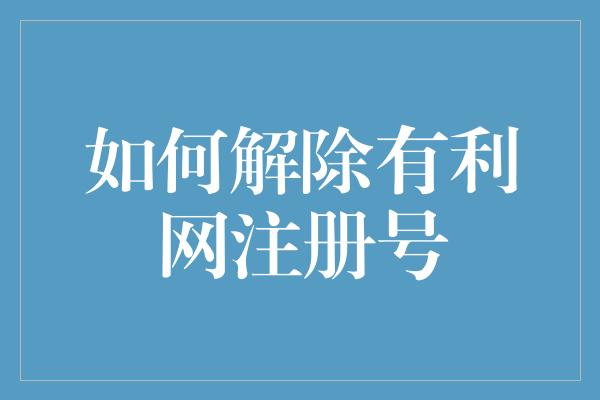 如何解除有利网注册号