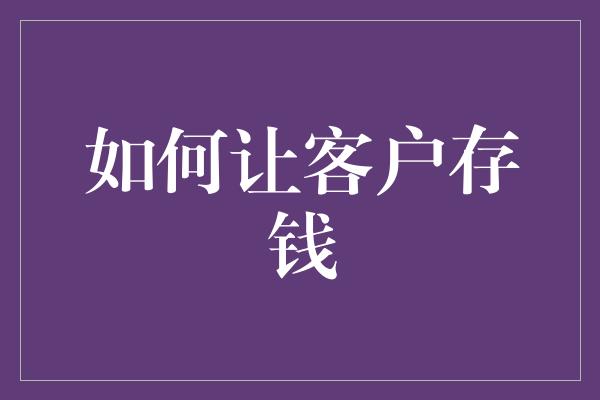 如何让客户存钱