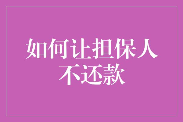 如何让担保人不还款