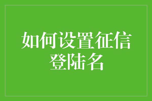 如何设置征信登陆名