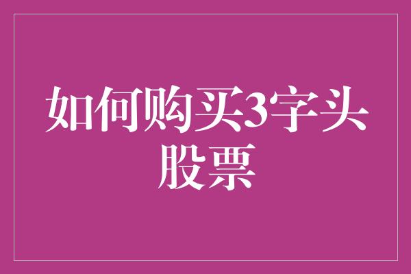 如何购买3字头股票