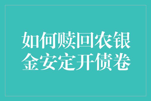 如何赎回农银金安定开债卷