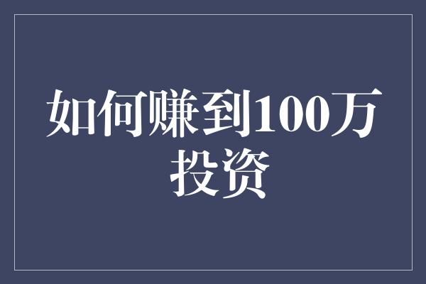 如何赚到100万 投资