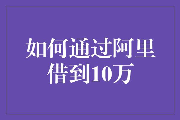 如何通过阿里借到10万