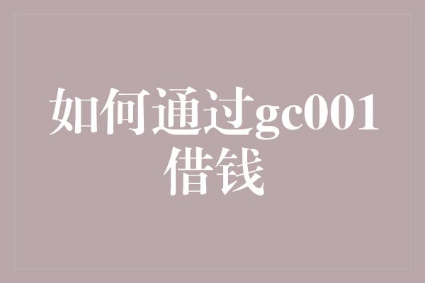 如何通过gc001借钱