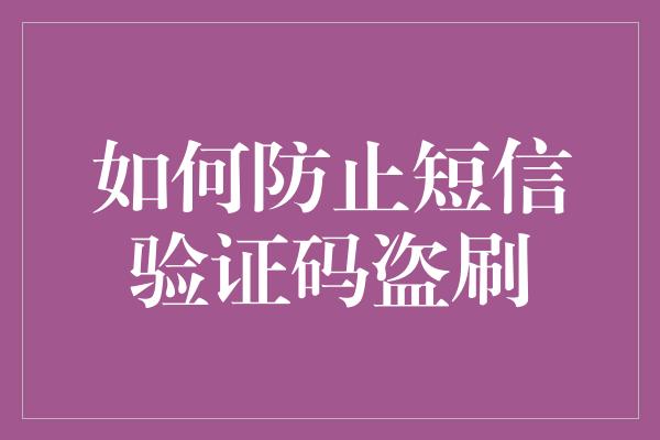 如何防止短信验证码盗刷