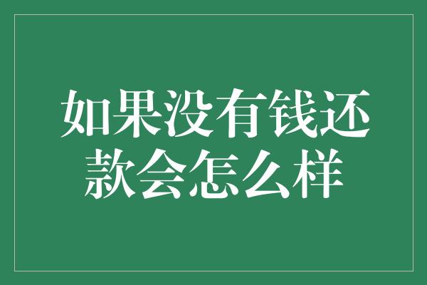 如果没有钱还款会怎么样