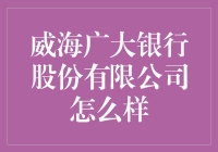 威海广大银行股份有限公司：深耕本土，稳健前行