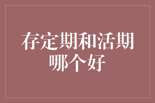 存定期和活期哪个好