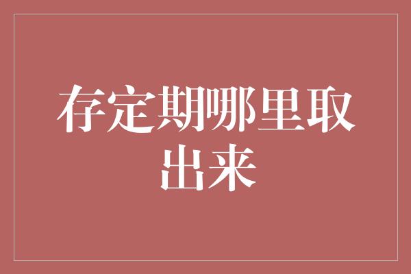 存定期哪里取出来