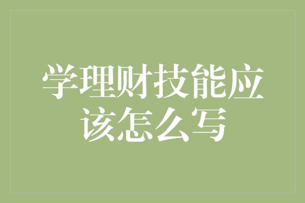 学理财技能应该怎么写