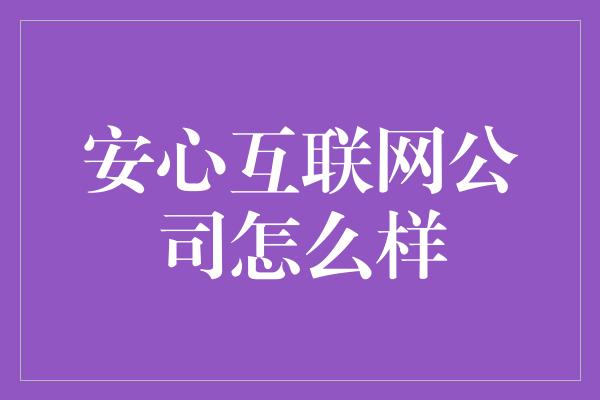 安心互联网公司怎么样