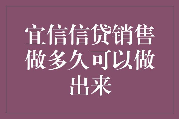 宜信信贷销售做多久可以做出来