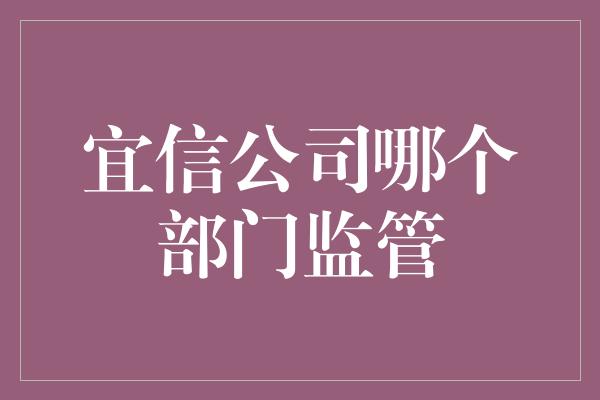 宜信公司哪个部门监管