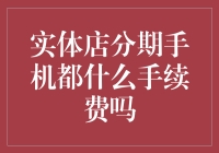 实体店分期购买手机的手续费：你了解多少？