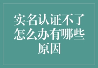 实名认证失败的原因及解决办法：带你全面了解身份验证问题