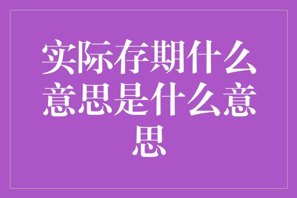 实际存期什么意思是什么意思